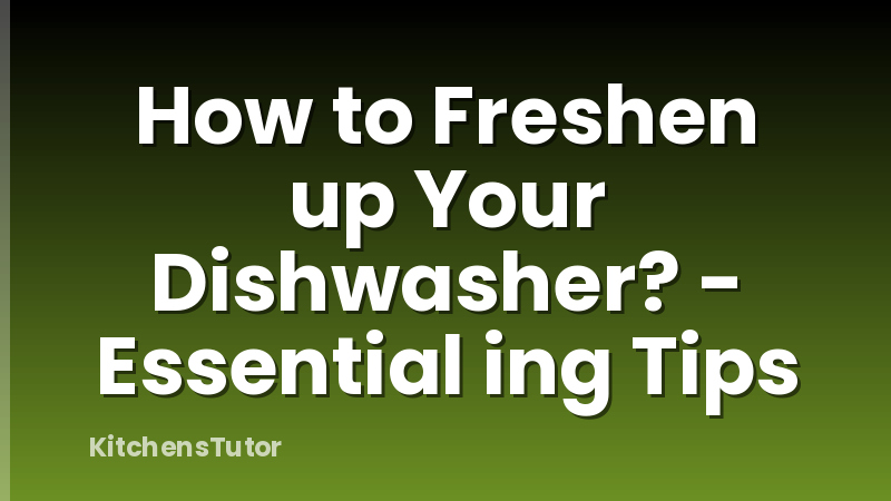 How to Freshen up Your Dishwasher? - Essential ing Tips