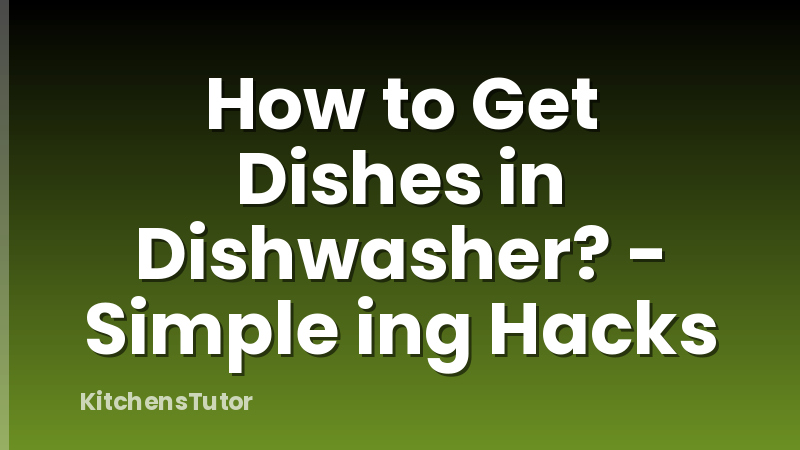 How to Get Dishes in Dishwasher? - Simple ing Hacks
