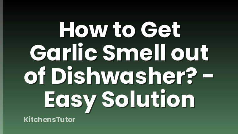 How to Get Garlic Smell out of Dishwasher? - Easy Solution