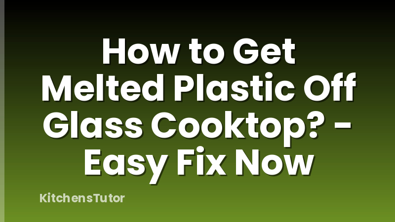 How to Get Melted Plastic Off Glass Cooktop? - Easy Fix Now