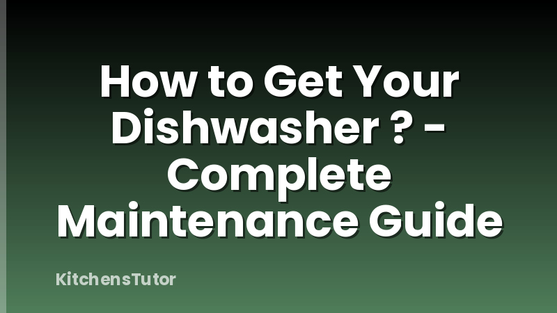 How to Get Your Dishwasher ? - Complete Maintenance Guide