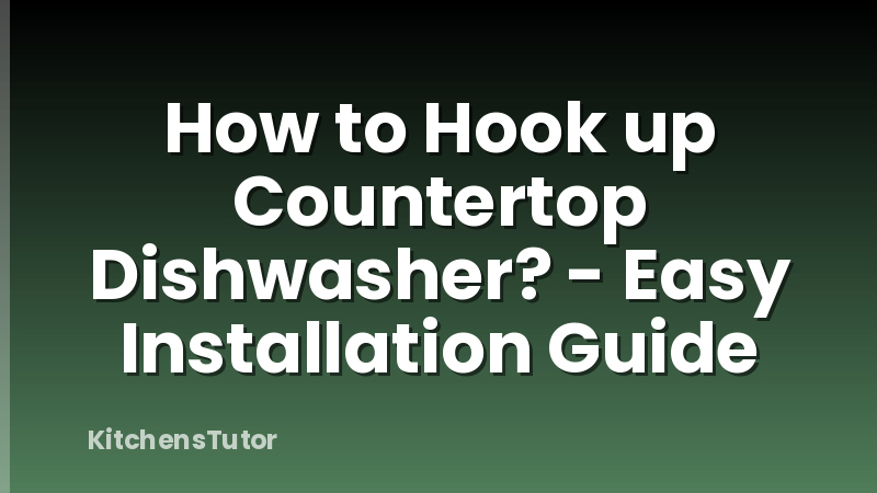 How to Hook up Countertop Dishwasher? - Easy Installation Guide