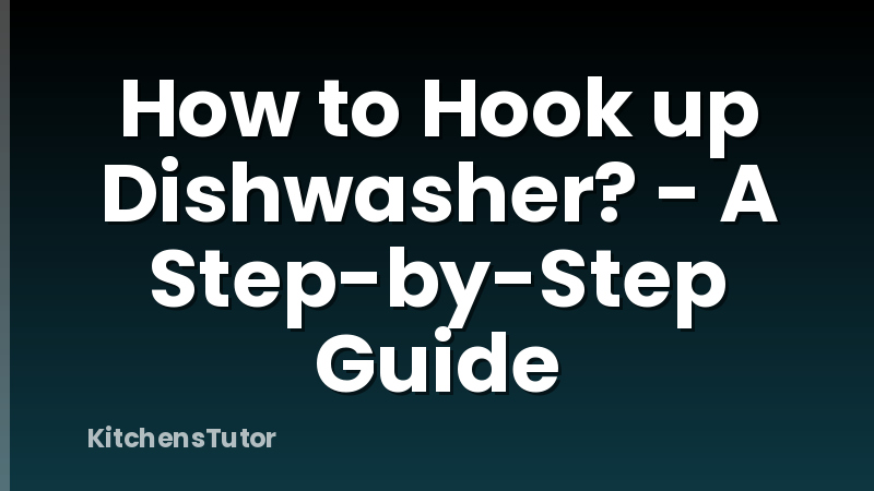 How to Hook up Dishwasher? - A Step-by-Step Guide