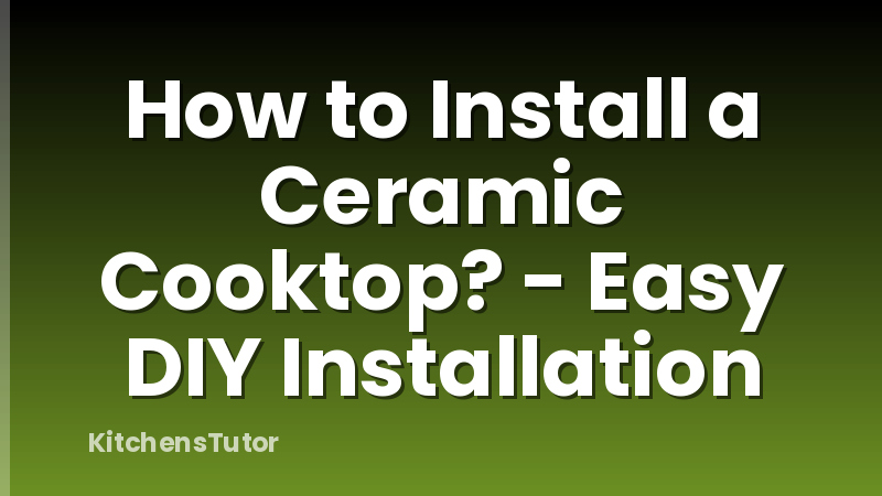 How to Install a Ceramic Cooktop? - Easy DIY Installation