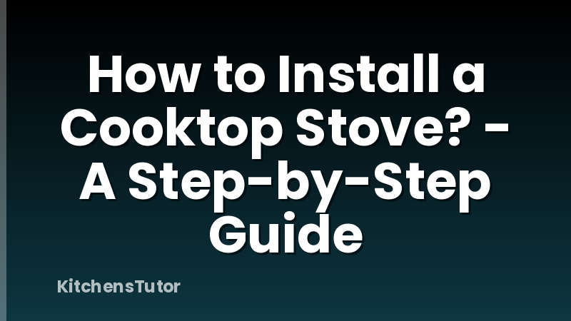 How to Install a Cooktop Stove? - A Step-by-Step Guide