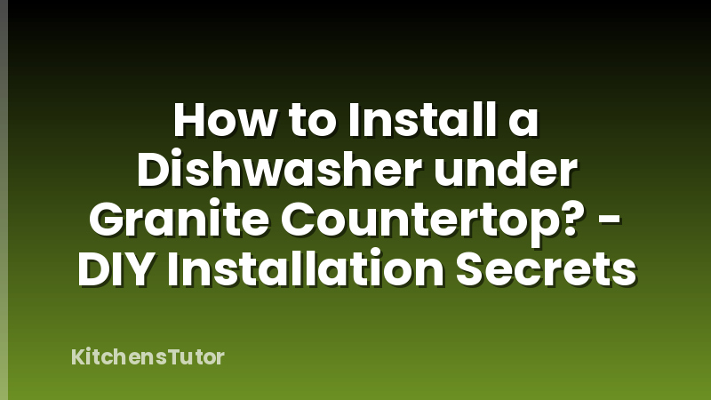 How to Install a Dishwasher under Granite Countertop? - DIY Installation Secrets