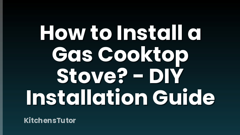 How to Install a Gas Cooktop Stove? - DIY Installation Guide