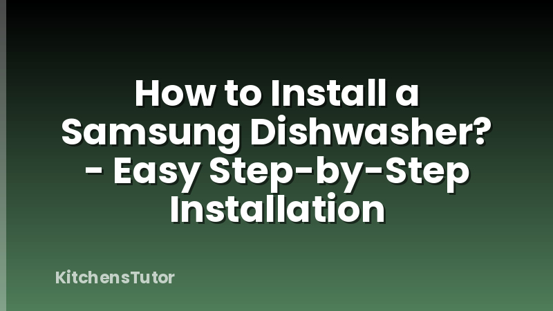 How to Install a Samsung Dishwasher? - Easy Step-by-Step Installation