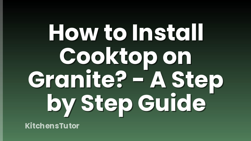 How to Install Cooktop on Granite? - A Step by Step Guide