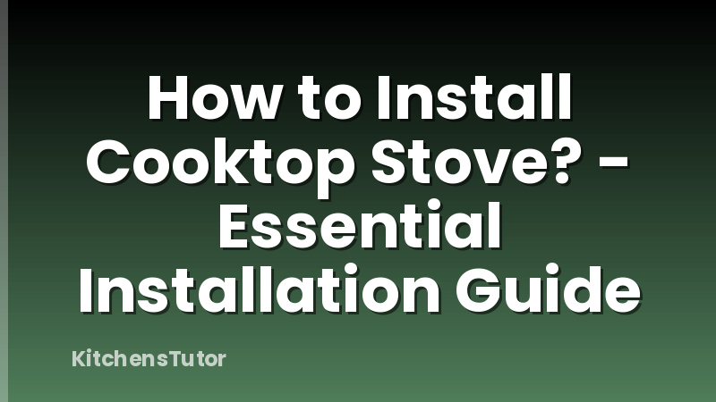 How to Install Cooktop Stove? - Essential Installation Guide