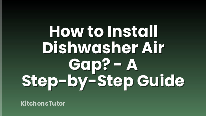 How to Install Dishwasher Air Gap? - A Step-by-Step Guide