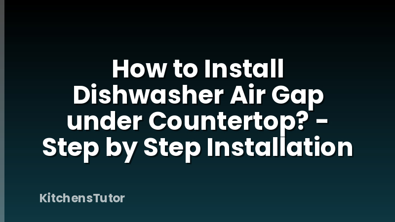 How to Install Dishwasher Air Gap under Countertop? - Step by Step Installation