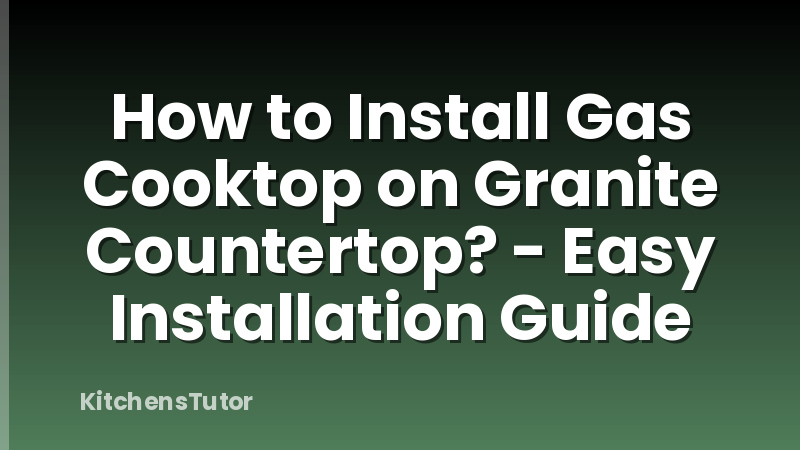 How to Install Gas Cooktop on Granite Countertop? - Easy Installation Guide
