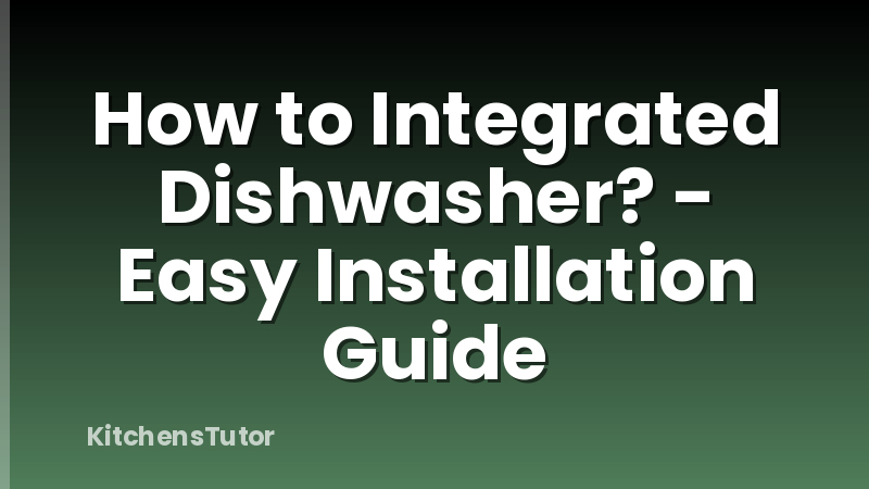 How to Integrated Dishwasher? - Easy Installation Guide