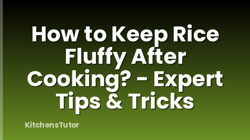 How to Keep Rice Fluffy After Cooking? - Expert Tips & Tricks