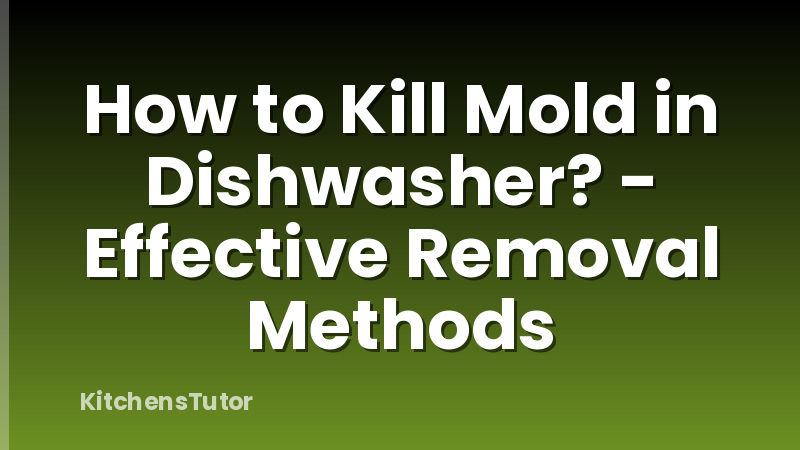 How to Kill Mold in Dishwasher? - Effective Removal Methods