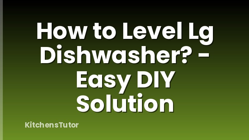 How to Level Lg Dishwasher? - Easy DIY Solution