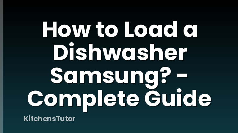 How to Load a Dishwasher Samsung? - Complete Guide