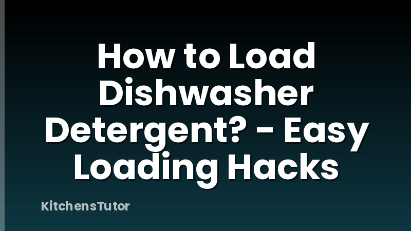 How to Load Dishwasher Detergent? - Easy Loading Hacks