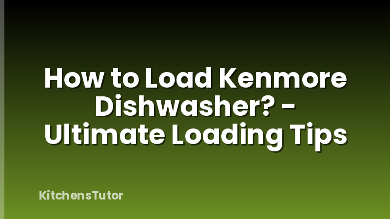 How to Load Kenmore Dishwasher? - Ultimate Loading Tips