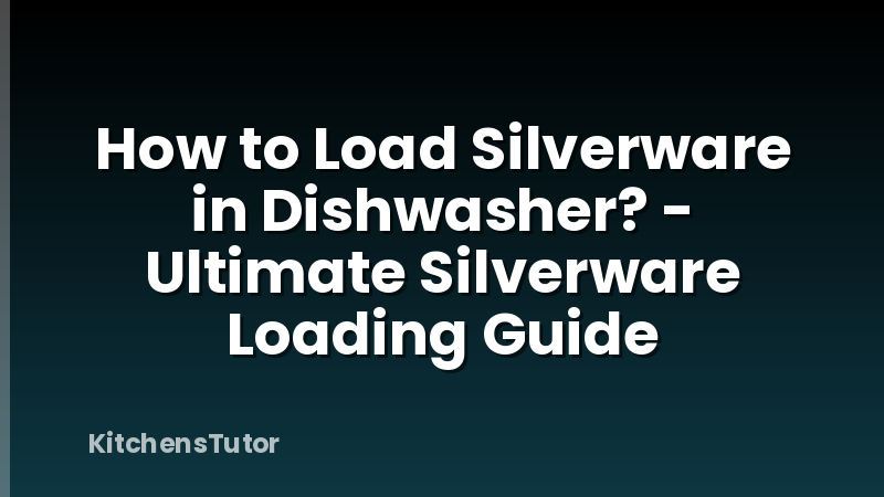 How to Load Silverware in Dishwasher? - Ultimate Silverware Loading Guide