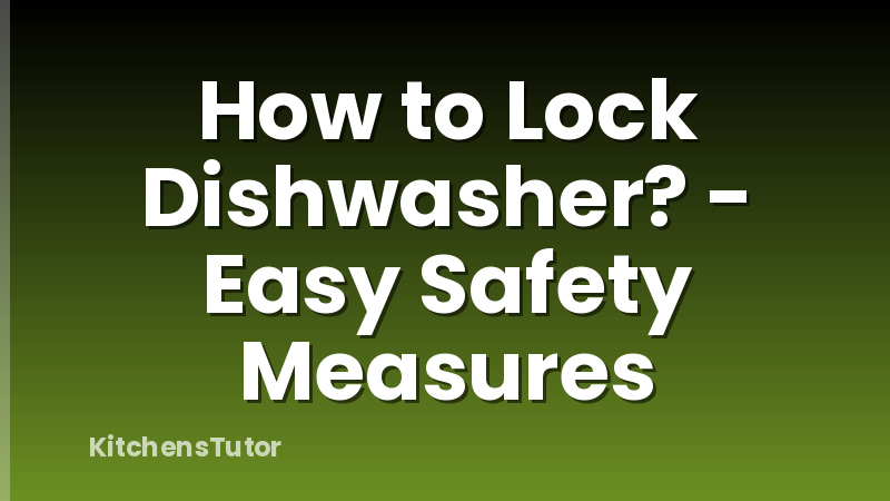 How to Lock Dishwasher? - Easy Safety Measures