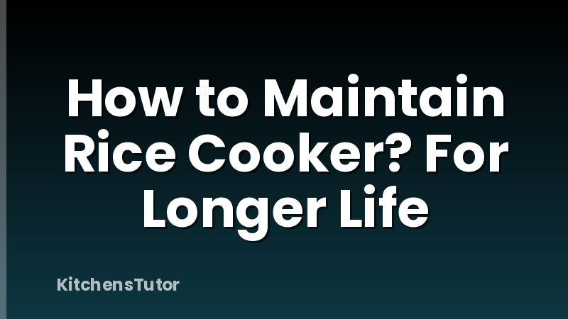 How to Maintain Rice Cooker? For Longer Life