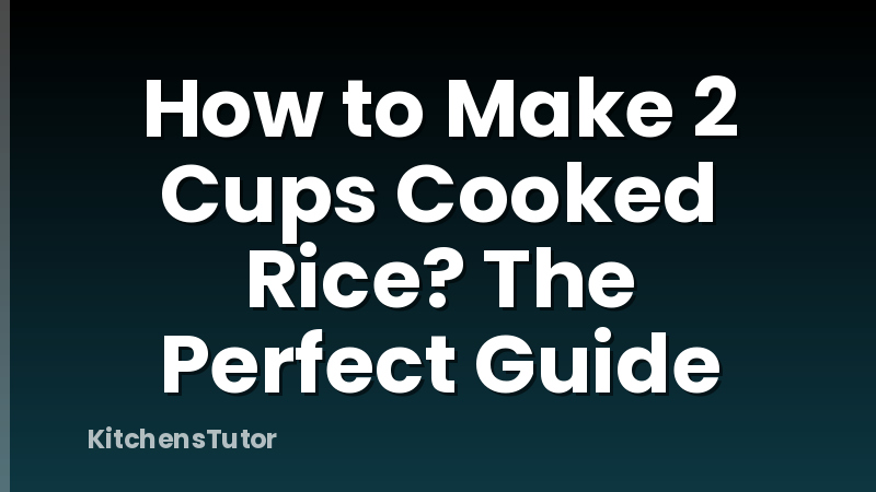 How to Make 2 Cups Cooked Rice? The Perfect Guide