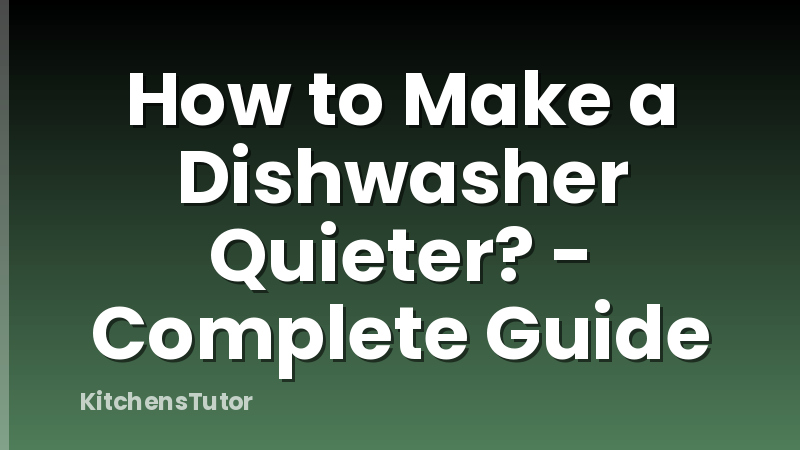 How to Make a Dishwasher Quieter? - Complete Guide