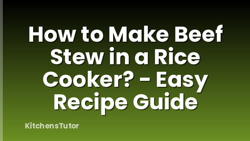 How to Make Beef Stew in a Rice Cooker? - Easy Recipe Guide