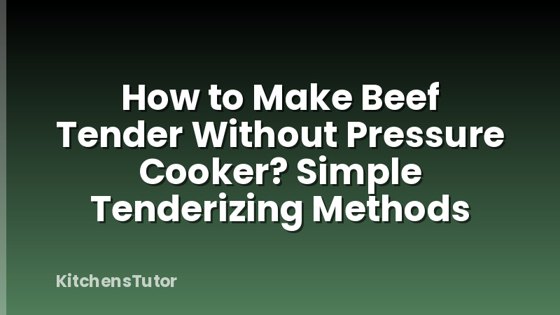How to Make Beef Tender Without Pressure Cooker? Simple Tenderizing Methods