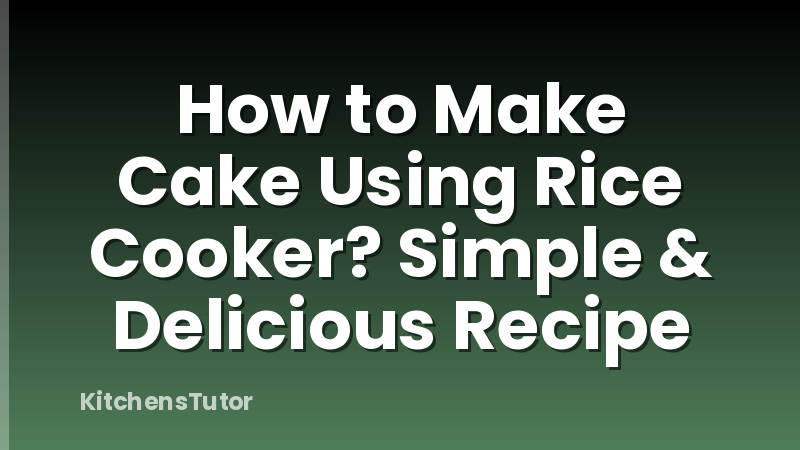 How to Make Cake Using Rice Cooker? Simple & Delicious Recipe