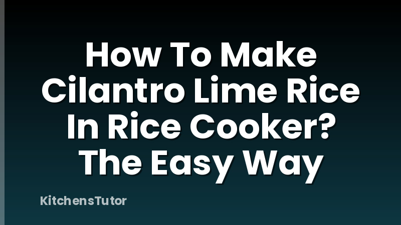 How To Make Cilantro Lime Rice In Rice Cooker? The Easy Way