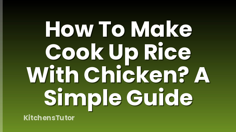 How To Make Cook Up Rice With Chicken? A Simple Guide