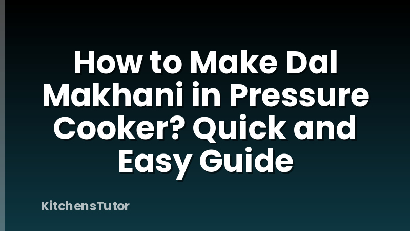 How to Make Dal Makhani in Pressure Cooker? Quick and Easy Guide
