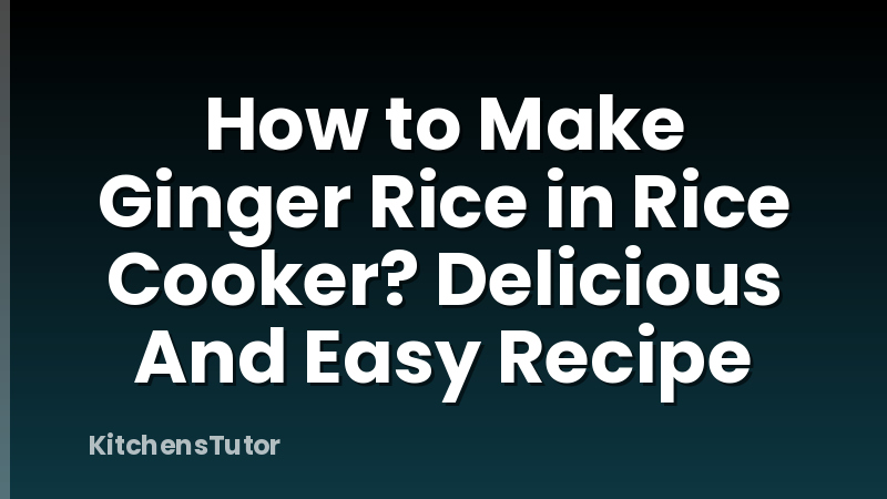 How to Make Ginger Rice in Rice Cooker? Delicious And Easy Recipe