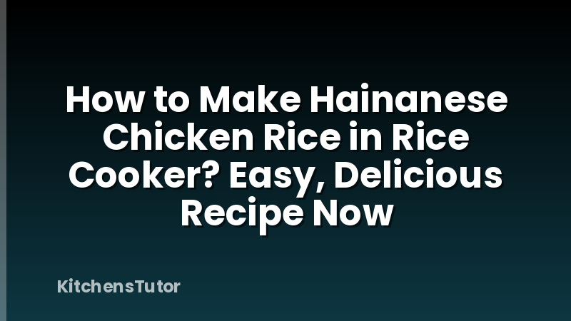How to Make Hainanese Chicken Rice in Rice Cooker? Easy, Delicious Recipe Now
