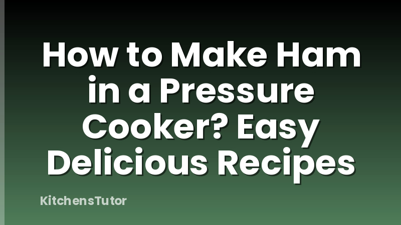 How to Make Ham in a Pressure Cooker? Easy Delicious Recipes