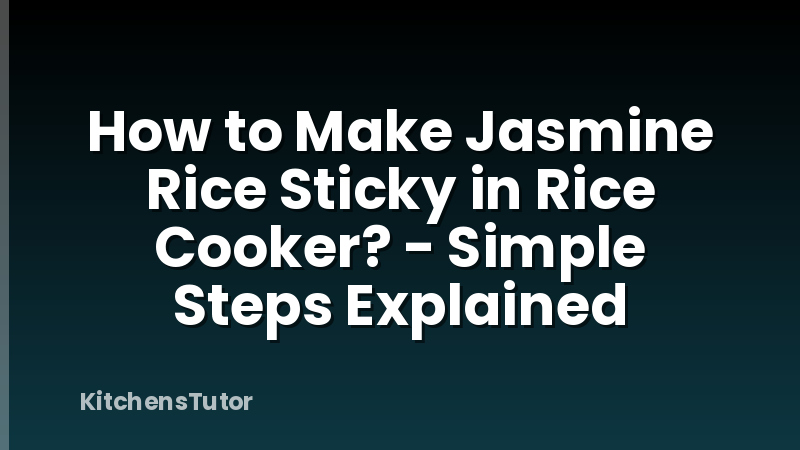 How to Make Jasmine Rice Sticky in Rice Cooker? - Simple Steps Explained