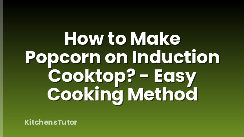 How to Make Popcorn on Induction Cooktop? - Easy Cooking Method