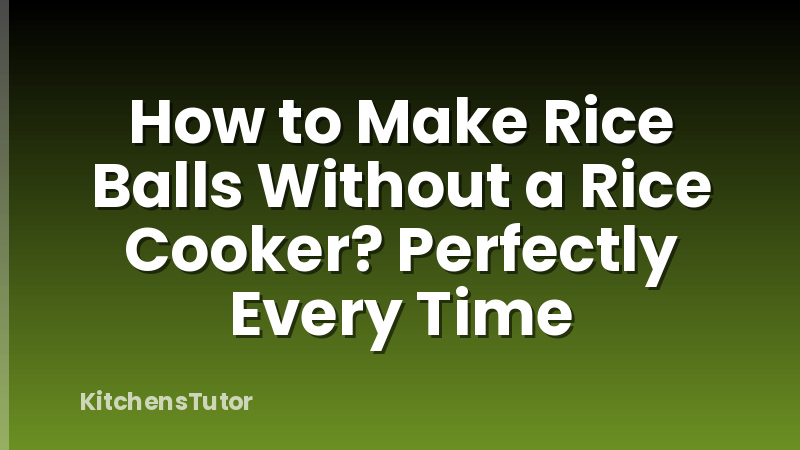 How to Make Rice Balls Without a Rice Cooker? Perfectly Every Time