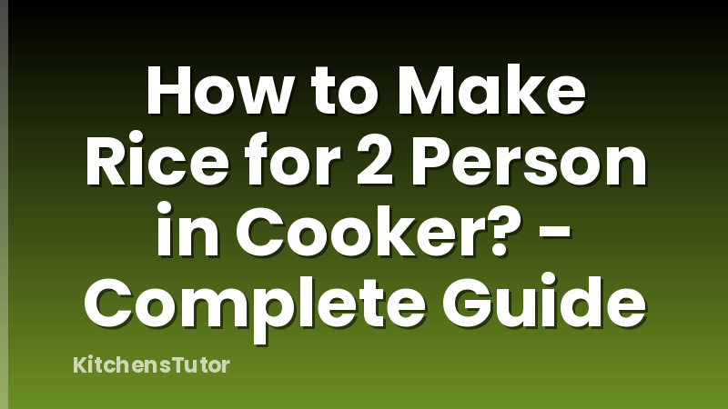 How to Make Rice for 2 Person in Cooker? - Complete Guide