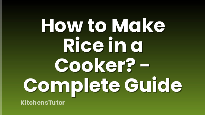 How to Make Rice in a Cooker? - Complete Guide