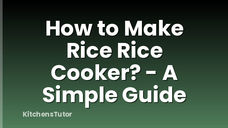 How to Make Rice Rice Cooker? - A Simple Guide