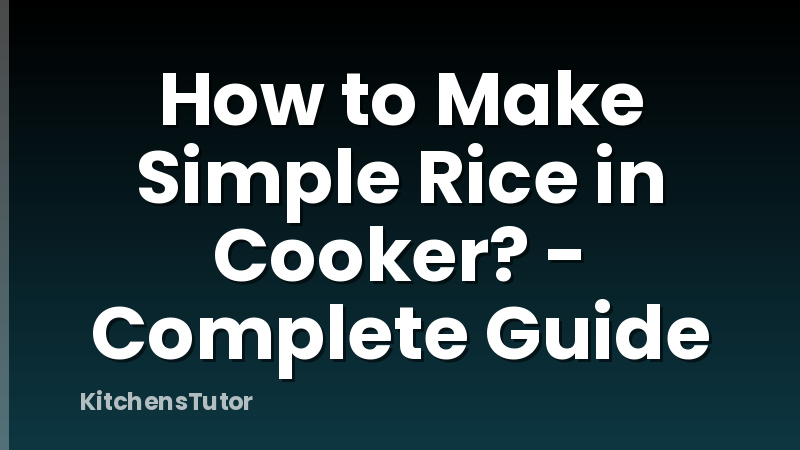 How to Make Simple Rice in Cooker? - Complete Guide
