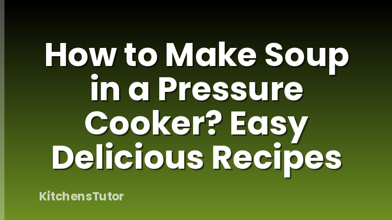 How to Make Soup in a Pressure Cooker? Easy Delicious Recipes