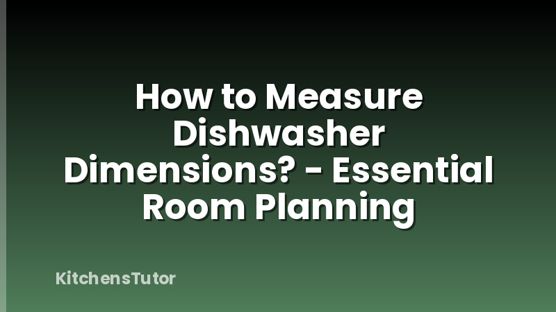 How to Measure Dishwasher Dimensions? - Essential Room Planning