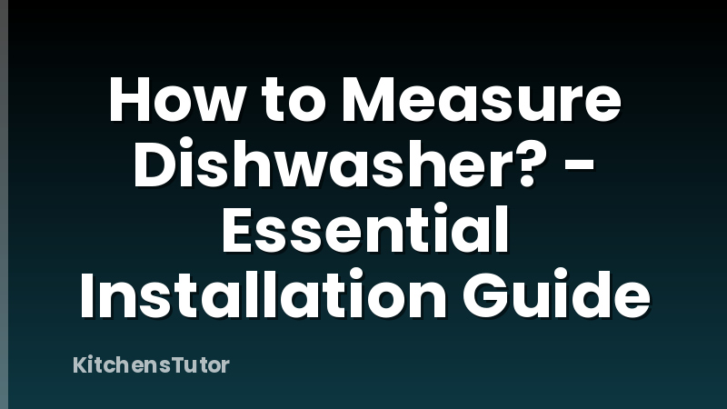 How to Measure Dishwasher? - Essential Installation Guide