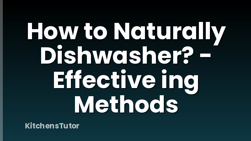 How to Naturally Dishwasher? - Effective ing Methods
