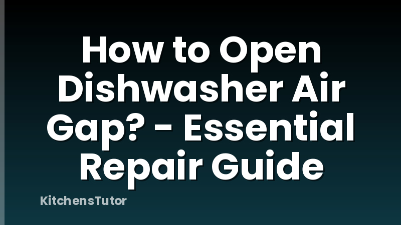 How to Open Dishwasher Air Gap? - Essential Repair Guide
